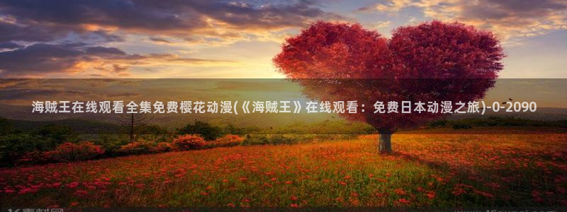 儿童动漫：海贼王在线观看全集免费樱花动漫(《海贼王》在线观看：免费日本动